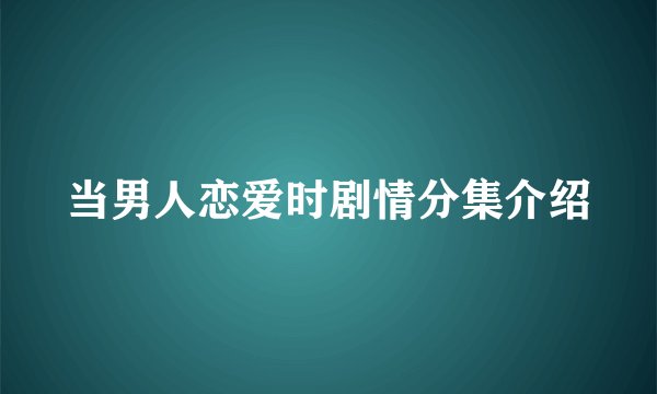 当男人恋爱时剧情分集介绍