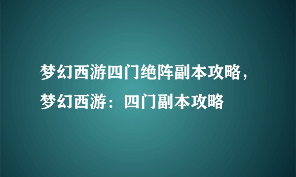 梦幻西游四门绝阵副本攻略，梦幻西游：四门副本攻略