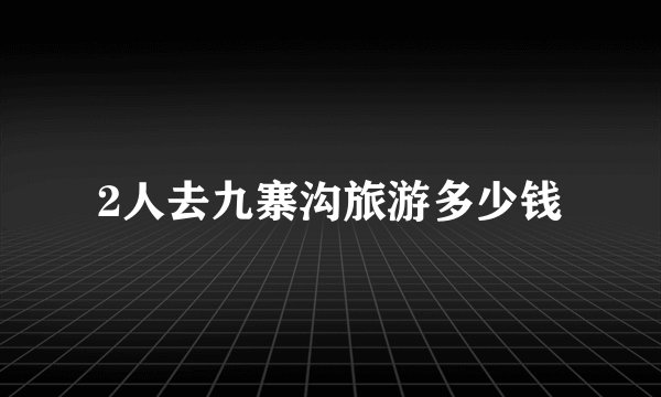 2人去九寨沟旅游多少钱