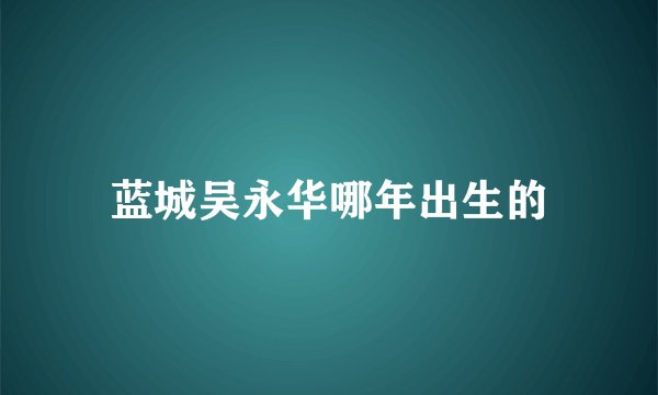 蓝城吴永华哪年出生的