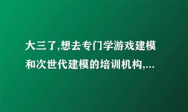 大三了,想去专门学游戏建模和次世代建模的培训机构,广州有什么好推荐的?