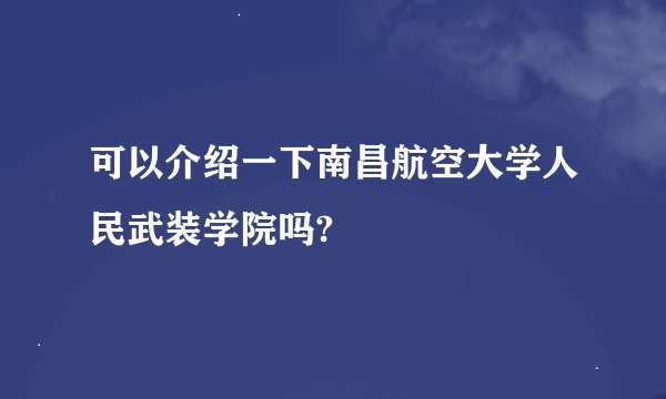可以介绍一下南昌航空大学人民武装学院吗?
