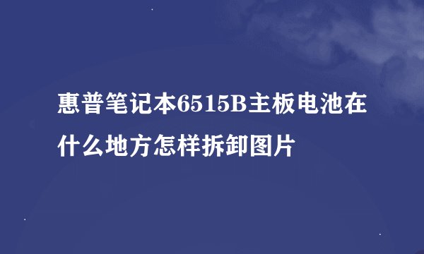 惠普笔记本6515B主板电池在什么地方怎样拆卸图片