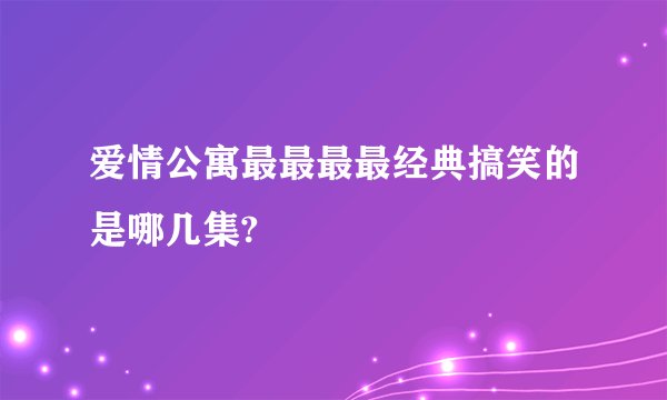 爱情公寓最最最最经典搞笑的是哪几集?