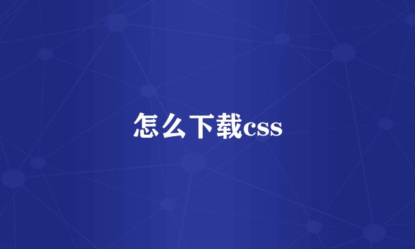 怎么下载css