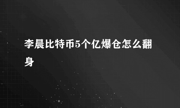 李晨比特币5个亿爆仓怎么翻身
