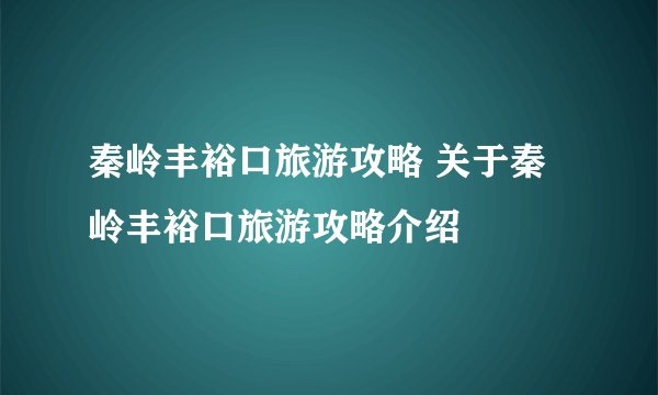 秦岭丰裕口旅游攻略 关于秦岭丰裕口旅游攻略介绍