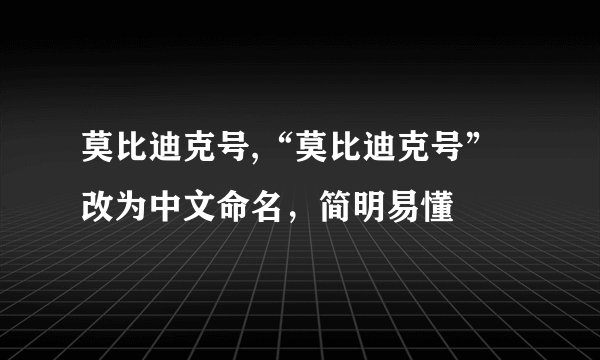莫比迪克号,“莫比迪克号”改为中文命名，简明易懂