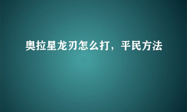 奥拉星龙刃怎么打，平民方法