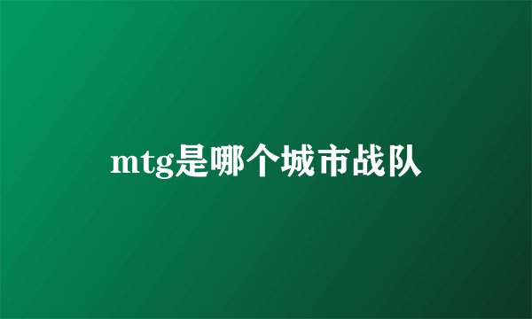 mtg是哪个城市战队