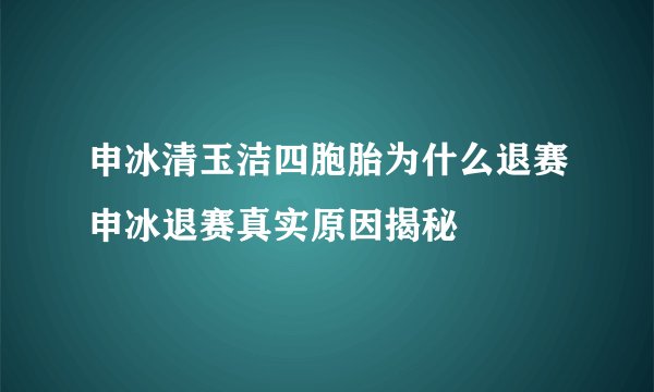 申冰清玉洁四胞胎为什么退赛申冰退赛真实原因揭秘