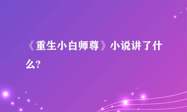 《重生小白师尊》小说讲了什么?