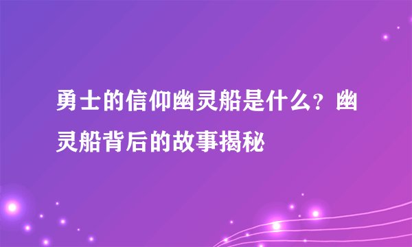 勇士的信仰幽灵船是什么？幽灵船背后的故事揭秘