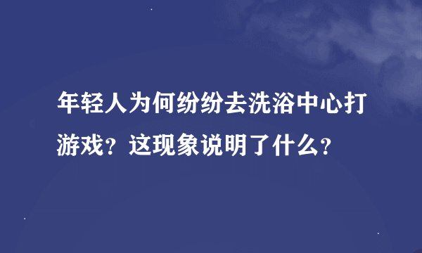 年轻人为何纷纷去洗浴中心打游戏？这现象说明了什么？