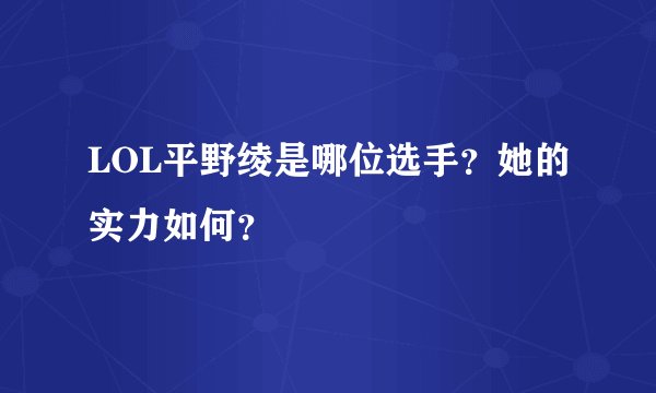 LOL平野绫是哪位选手？她的实力如何？