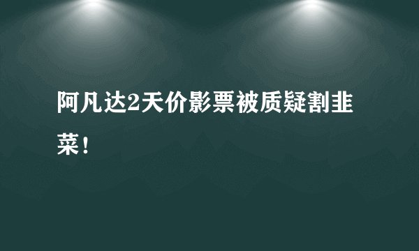 阿凡达2天价影票被质疑割韭菜！
