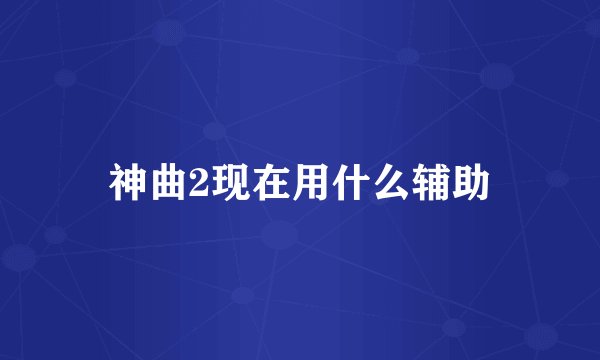 神曲2现在用什么辅助