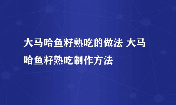 大马哈鱼籽熟吃的做法 大马哈鱼籽熟吃制作方法