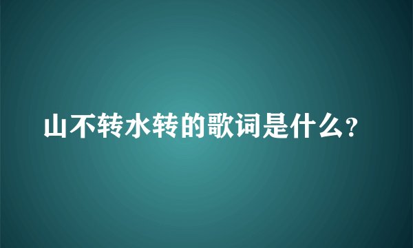 山不转水转的歌词是什么？