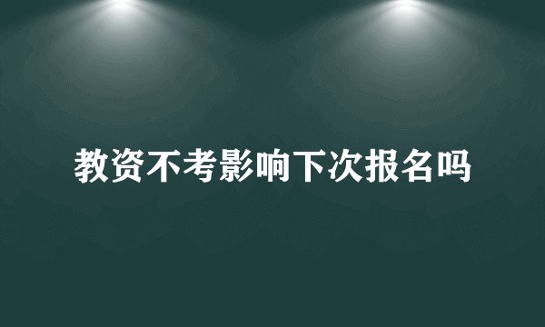 教资不考影响下次报名吗