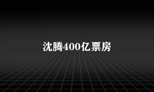 沈腾400亿票房