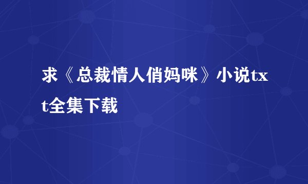 求《总裁情人俏妈咪》小说txt全集下载