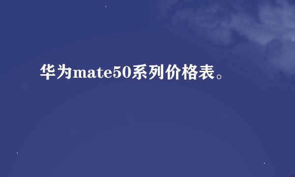 华为mate50系列价格表。