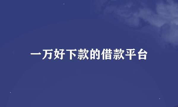 一万好下款的借款平台