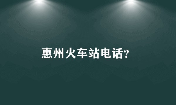 惠州火车站电话？