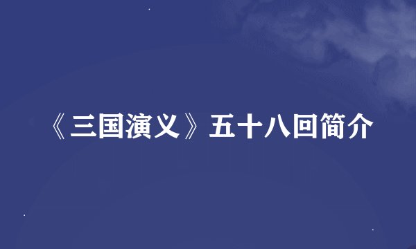 《三国演义》五十八回简介