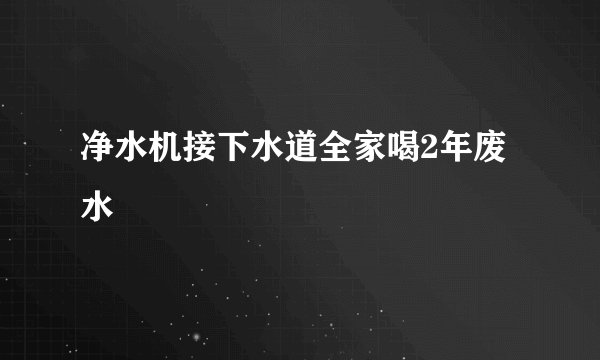 净水机接下水道全家喝2年废水