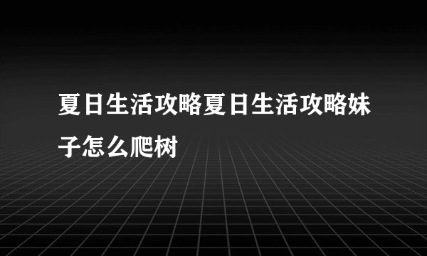 夏日生活攻略夏日生活攻略妹子怎么爬树