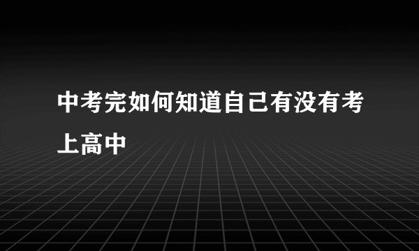 中考完如何知道自己有没有考上高中