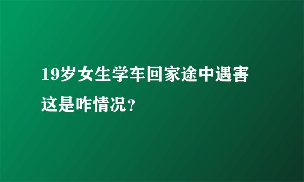 19岁女生学车回家途中遇害 这是咋情况？