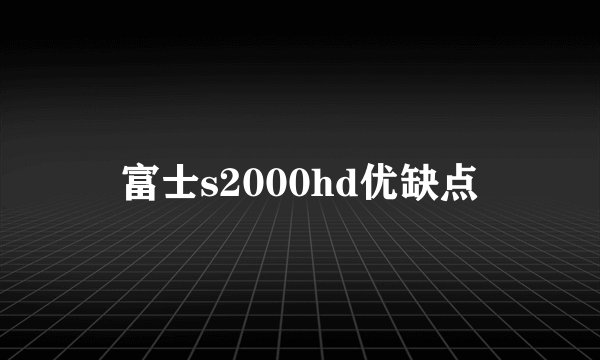 富士s2000hd优缺点
