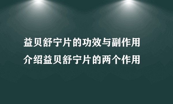 益贝舒宁片的功效与副作用 介绍益贝舒宁片的两个作用