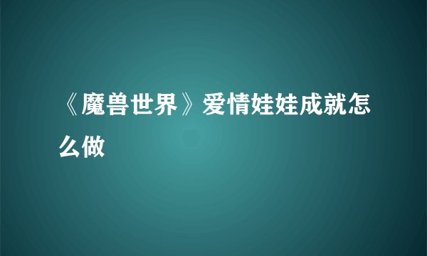 《魔兽世界》爱情娃娃成就怎么做