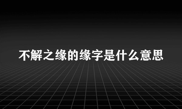 不解之缘的缘字是什么意思