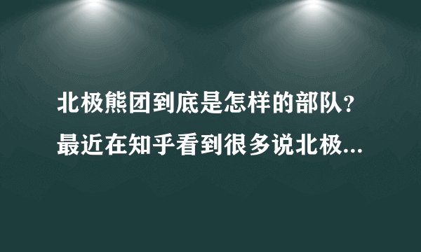 北极熊团到底是怎样的部队?最近在知乎看到很多说北极熊团在美国相当于三流部队,不是王牌军!?