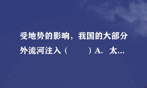 受地势的影响，我国的大部分外流河注入（　　）A．太平洋B．大西洋C．印度洋D．北冰