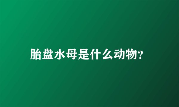 胎盘水母是什么动物？