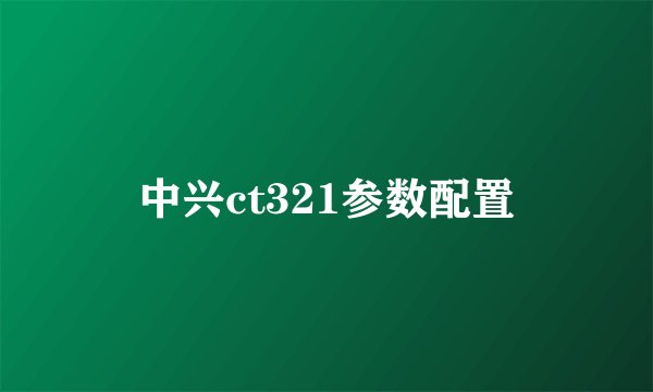 中兴ct321参数配置