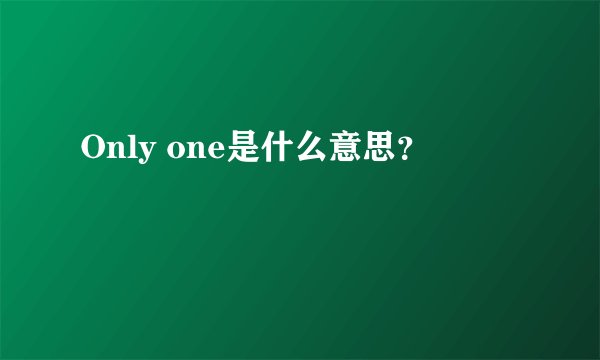 Only one是什么意思？