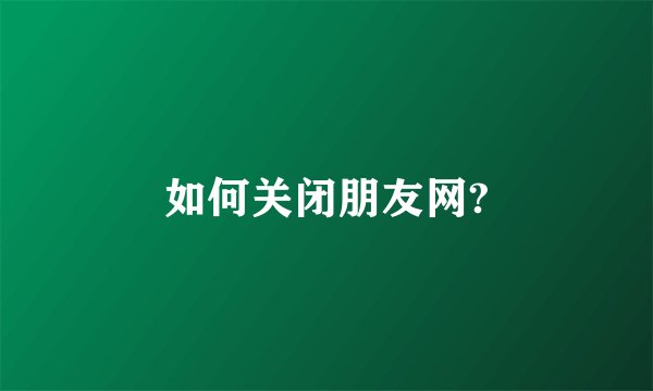如何关闭朋友网?