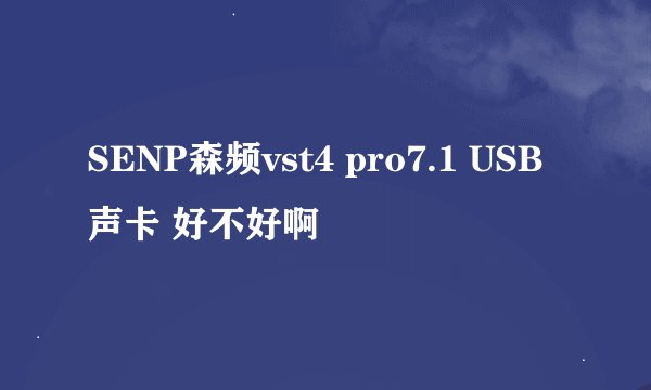 SENP森频vst4 pro7.1 USB声卡 好不好啊