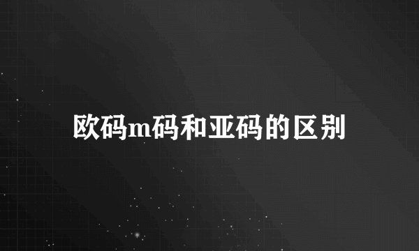欧码m码和亚码的区别