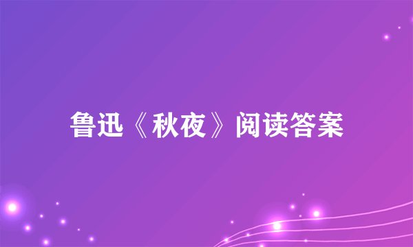 鲁迅《秋夜》阅读答案