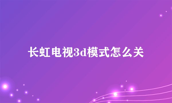 长虹电视3d模式怎么关
