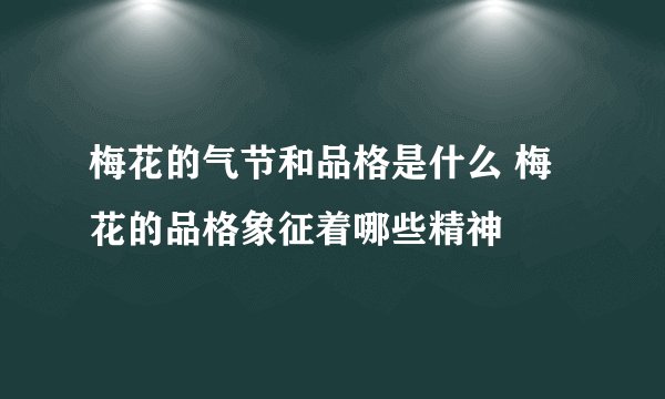 梅花的气节和品格是什么 梅花的品格象征着哪些精神