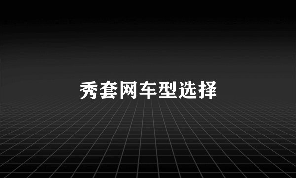 秀套网车型选择